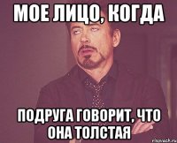 мое лицо, когда подруга говорит, что она толстая