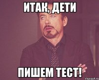 итак, дети пишем тест!