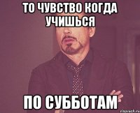 то чувство когда учишься по субботам