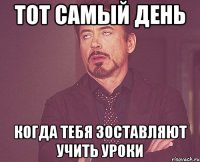 тот самый день когда тебя зоставляют учить уроки