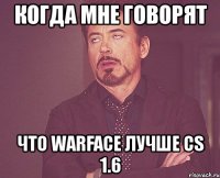 когда мне говорят что warface лучше cs 1.6