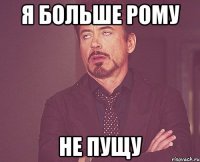 я больше рому не пущу