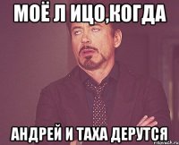 моё л ицо,когда андрей и таха дерутся