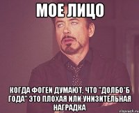 мое лицо когда фогеи думают, что "долбо*б года" это плохая или унизительная наградка