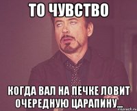 то чувство когда вал на печке ловит очередную царапину...