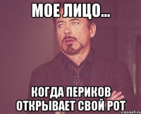 мое лицо... когда периков открывает свой рот