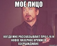 моё лицо когда мне рассказывают про f-16 и новое лазерное оружие в азербайджане