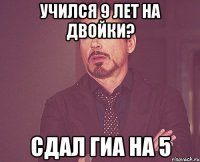 учился 9 лет на двойки? сдал гиа на 5