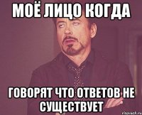 моё лицо когда говорят что ответов не существует