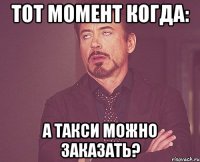 тот момент когда: а такси можно заказать?