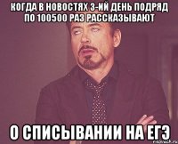 когда в новостях 3-ий день подряд по 100500 раз рассказывают о списывании на егэ