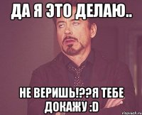 да я это делаю.. не веришь!??я тебе докажу :d