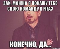 зай, можно я покажу тебе свою команду в fifa? конечно, да...