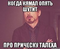 когда кямал опять шутит про прическу талеха