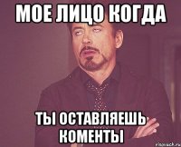 мое лицо когда ты оставляешь коменты