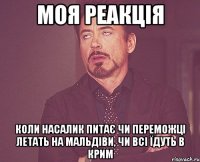 моя реакція коли насалик питає чи переможці летать на мальдіви, чи всі їдуть в крим