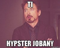 ti hypster jobany