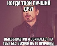 когда твой лучший друг выебывается и обижается на тебя без веской на то причины