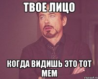 твое лицо когда видишь это тот мем