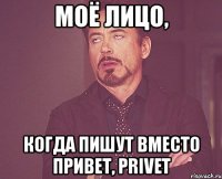 моё лицо, когда пишут вместо привет, privet