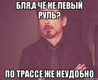 бля,а чё не левый руль? по трассе же неудобно