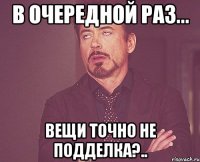 в очередной раз... вещи точно не подделка?..