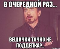 в очередной раз... вещички точно не подделка?..