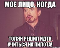 мое лицо, когда толян решил идти учиться на пилота!