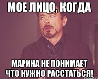 мое лицо, когда марина не понимает что нужно расстаться!