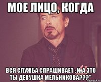 мое лицо, когда вся служба спрашивает : №а это ты девушка мельникова???"