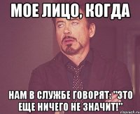 мое лицо, когда нам в службе говорят: "это еще ничего не значит!"