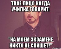 твое лицо когда училка говорит: "на моем экзамене никто не спишет!"