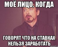 моё лицо, когда говорят что на ставках нельзя заработать