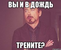 вы и в дождь трените?