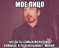 мое лицо когда ты самый молодой в команде, и тебя называют "малой"