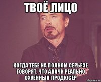 твоё лицо когда тебе на полном серьёзе говорят, что авичи реально охуенный продюсер