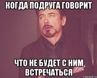 когда подруга говорит что не будет с ним встречаться