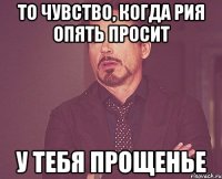 то чувство, когда рия опять просит у тебя прощенье