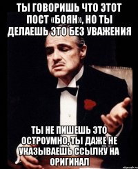 ты говоришь что этот пост «боян», но ты делаешь это без уважения ты не пишешь это остроумно, ты даже не указываешь ссылку на оригинал