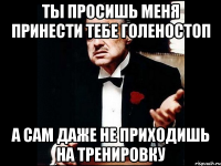 ты просишь меня принести тебе голеностоп а сам даже не приходишь на тренировку