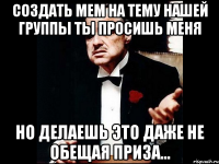 создать мем на тему нашей группы ты просишь меня но делаешь это даже не обещая приза...