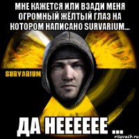 мне кажется или взади меня огромный жёлтый глаз на котором написано survarium... да нееееее ...