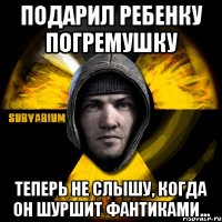 подарил ребенку погремушку теперь не слышу, когда он шуршит фантиками...