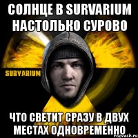 солнце в survarium настолько сурово что светит сразу в двух местах одновременно