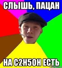 слышь, пацан на c2h5oh есть