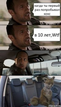 кагда ты первый раз попробывал кокс в 10 лет,Wtf