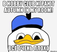 в hobby club играют autumn in my room! всё очень плохо