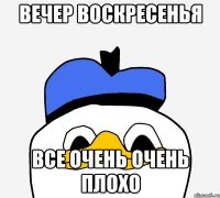 вечер воскресенья все очень очень плохо