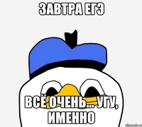 завтра егэ всё очень... угу, именно