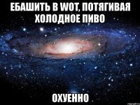 ебашить в wot, потягивая холодное пиво охуенно